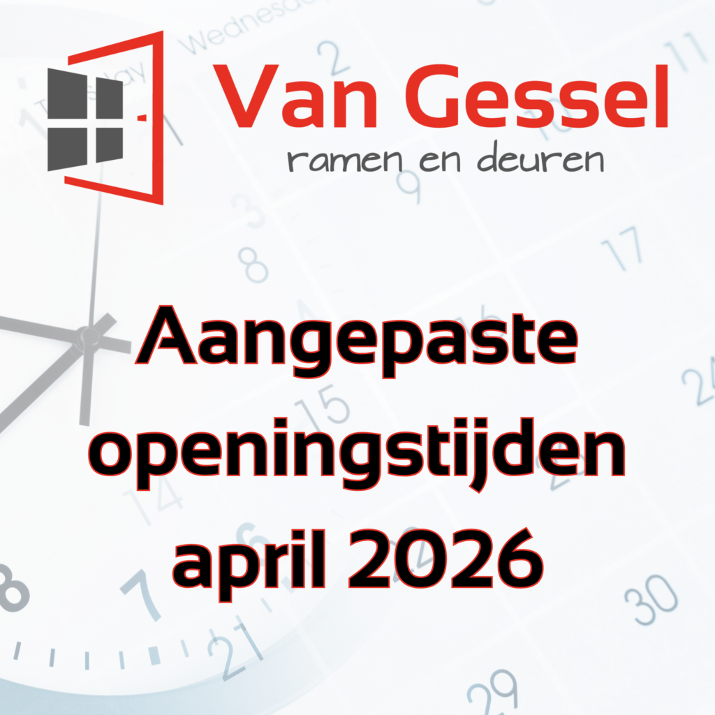 Aangepaste openingstijden april | van Gessel Ramen en Deuren